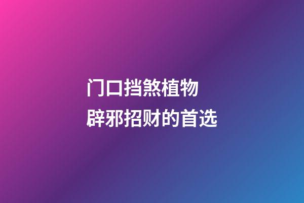 门口挡煞植物 辟邪招财的首选